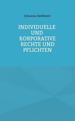 Individuelle und korporative Rechte und Pflichten - Johanna Sedlmeir