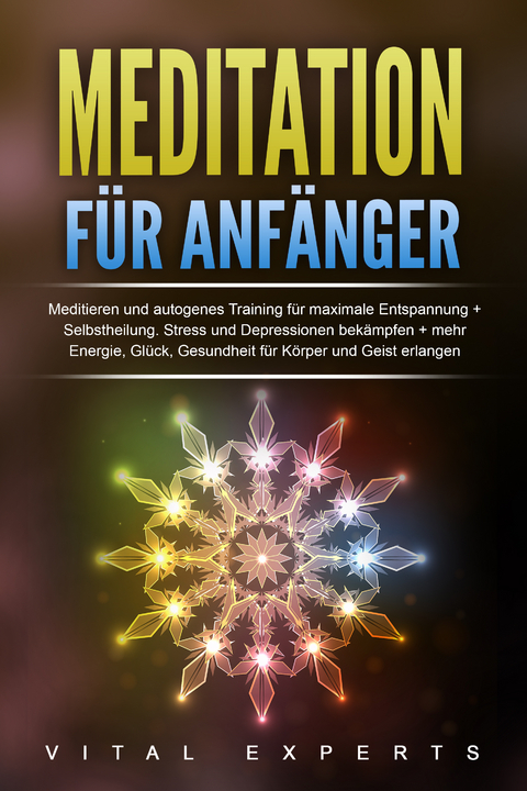 Meditation für Anfänger: Meditieren und autogenes Training für maximale Entspannung und Selbstheilung. Stress und Depressionen bekämpfen + mehr Energie, Glück, Gesundheit für Körper und Geist erlangen - Vital Experts