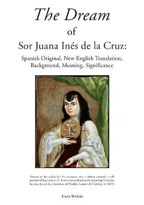 The Dream of Sor Juana Ines de la Cruz. Original Spanish, New English Translation, Background, Meaning and Significance - Elwin Wirkala