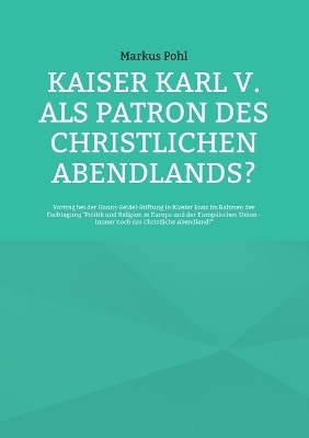 Kaiser Karl V. als Patron des christlichen Abendlands? - Markus Pohl