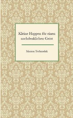 Kleine Happen für einen nachdenklichen Geist - Marion Tschmelak