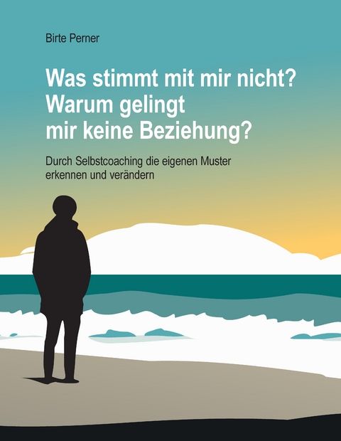 Was stimmt mit mir nicht? Warum gelingt mir keine Beziehung? - Birte Perner