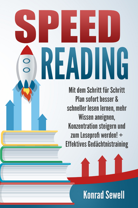 SPEED READING: Mit dem Schritt für Schritt Plan sofort besser & schneller lesen lernen, mehr Wissen aneignen, Konzentration steigern und zum Leseprofi werden! + Effektives Gedächtnistraining - Konrad Sewell