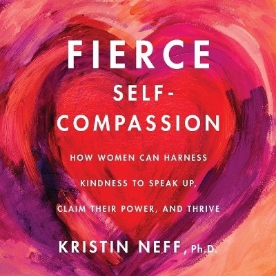 Fierce Self-Compassion - Kristin Neff