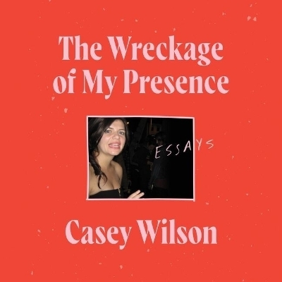 The Wreckage of My Presence Lib/E - Casey Wilson