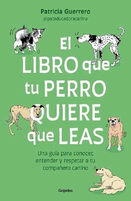 El libro que tu perro quiere que leas : Una guía para conocer, entender y respetar a tu compañero canino / The Book Your Dog Wants You to Read - Patricia Guerrero