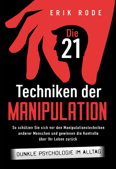 Die 21 Techniken der Manipulation – Dunkle Psychologie im Alltag: So schützen Sie sich vor den Manipulationstechniken anderer Menschen und gewinnen die Kontrolle über Ihr Leben zurück - Erik Rode