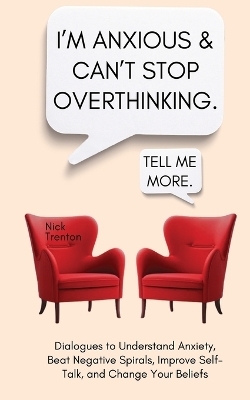 I'm Anxious and Can't Stop Overthinking. Dialogues to Understand Anxiety, Beat Negative Spirals, Improve Self-Talk, and Change Your Beliefs - Nick Trenton