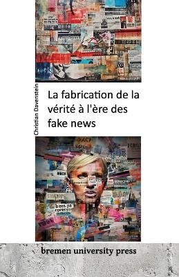 La fabrication de la vÃ©ritÃ© Ã  l'Ã¨re des fake news - Christian Davenstein