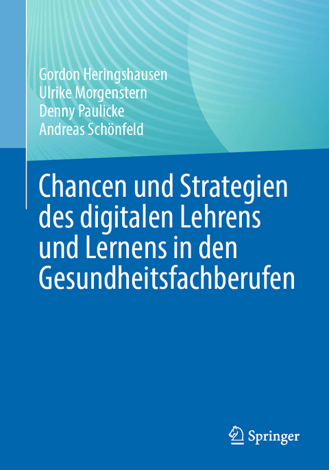 Chancen und Strategien des digitalen Lehrens und Lernens in den Gesundheitsfachberufen - Gordon Heringshausen, Ulrike Morgenstern, Denny Paulicke, Andreas Schönfeld