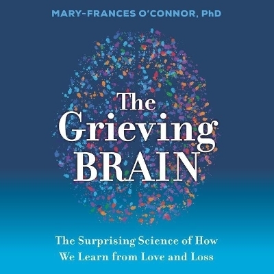 The Grieving Brain - Mary-Frances O'Connor