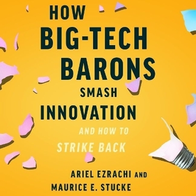 How Big-Tech Barons Smash Innovation--And How to Strike Back - Maurice E Stucke, Ariel Ezrachi