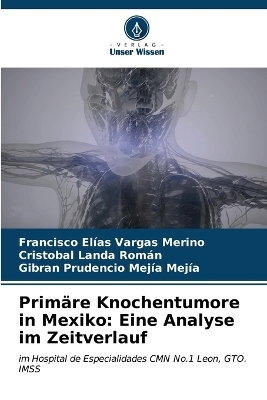 Prim�re Knochentumore in Mexiko - Francisco El�as Vargas Merino, Crist�bal Landa Rom�n, Gibran Prudencio Mej�a Mej�a