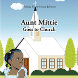 Aunt Mittie Goes to Church -  Melinda Marie Moore- Johnson