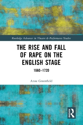 The Rise and Fall of Rape on the English Stage - Anne Greenfield