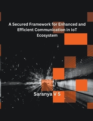 A Secured Framework for Enhanced and Efficient Communication in IoT Ecosystem - V S Saranya