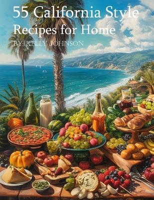 55 California Style Recipes for Home - Kelly Johnson