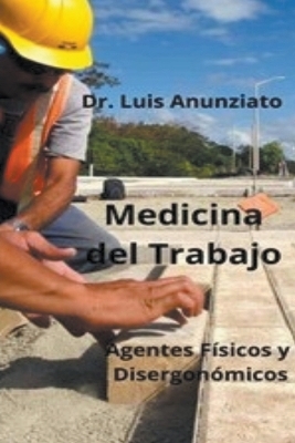 Medicina del Trabajo. Agentes Físicos y Ergonómicos. - Luis Anunziato