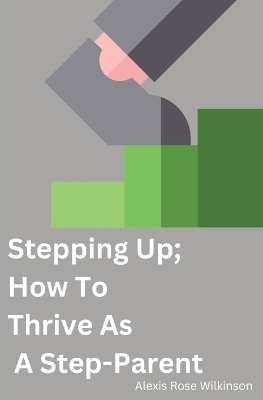 Stepping Up; How To Thrive As A Step-Parent - Alexis Wilkinson