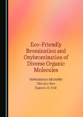 Eco-Friendly Bromination and Oxybromination of Diverse Organic Molecules - Subbarayappa Adimurthy, Chitrakar Ravi, Rajendra D. Patil