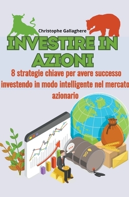 Investire in azioni 8 strategie chiave per avere successo investendo in modo intelligente nel mercato azionario - Christophe Gallagher