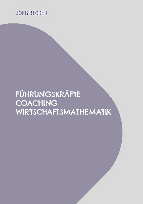 Führungskräfte Coaching Wirtschaftsmathematik - Jörg Becker