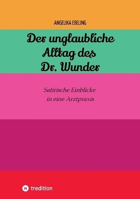 Der unglaubliche Alltag des Dr. Wunder - Angelika Ebeling