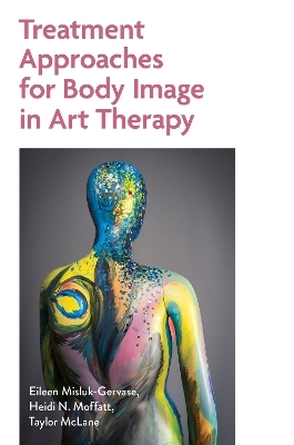 Treatment Approaches for Body Image in Art Therapy - Eileen Misluk-Gervase, Taylor McClane, Heidi Moffatt