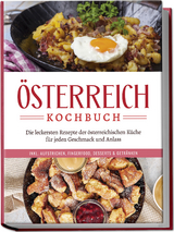 Österreich Kochbuch: Die leckersten Rezepte der österreichischen Küche für jeden Geschmack und Anlass | inkl. Aufstrichen, Fingerfood, Desserts & Getränken - Isabella Huber