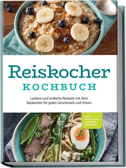 Reiskocher Kochbuch: Leckere und einfache Rezepte mit dem Reiskocher für jeden Geschmack und Anlass - inkl. Frühstück, Suppen & Desserts - Ann-Kristin Gerdes