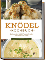 Knödel Kochbuch: Die leckersten Knödel Rezepte für jeden Geschmack und Anlass - inkl. Suppen, Fingerfood & Desserts - Markus Korporal