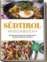 Südtirol Kochbuch: Die leckersten Rezepte der südtiroler Küche für jeden Geschmack und Anlass | inkl. Fingerfood, Desserts & Getränken - Sarah Brunner