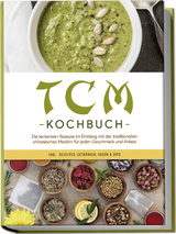 TCM Kochbuch: Die leckersten Rezepte im Einklang mit der traditionellen chinesischen Medizin für jeden Geschmack und Anlass - inkl. Desserts, Getränken, Soßen & Dips - Christa Zhang