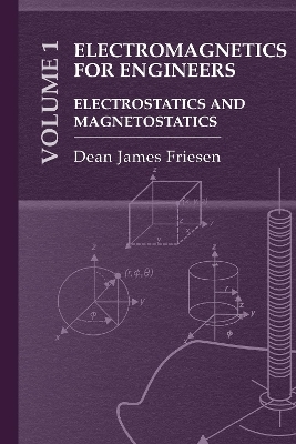 Electromagnetics for Engineers Volume 1: Electrostatics and Magnetostatics - Dean Friesen