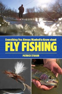 Everything You Always Wanted to Know about Fly Fishing - Patrick Straub