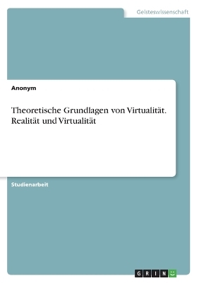 Theoretische Grundlagen von VirtualitÃ¤t. RealitÃ¤t und VirtualitÃ¤t -  Anonymous