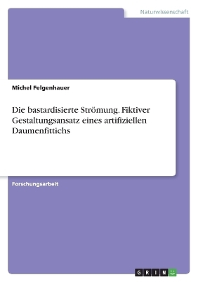 Die bastardisierte StrÃ¶mung. Fiktiver Gestaltungsansatz eines artifiziellen Daumenfittichs - Michel Felgenhauer