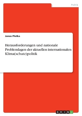 Herausforderungen und nationale Problemlagen der aktuellen internationalen Klima(schutz)politik - Janos Pletka