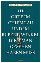 111 Orte im Chiemgau und im Rupertiwinkel, die man gesehen haben muss - Steinbacher, Dorothea