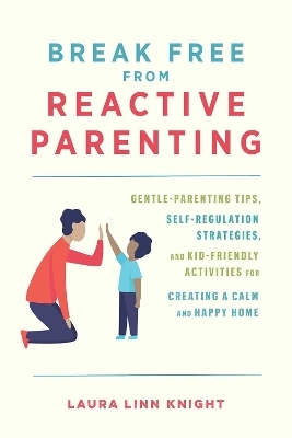 Break Free from Reactive Parenting - Laura Linn Knight