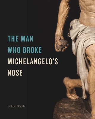 The Man Who Broke Michelangelo’s Nose - Felipe Pereda