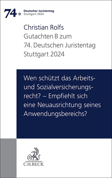 Verhandlungen des 74. Deutschen Juristentages Stuttgart 2024 Bd. I: Gutachten Teil B: Wen schützt das Arbeits- und Sozialversicherungsrecht? – Empfiehlt sich eine Neuausrichtung seines Anwendungsbereichs? - Christian Rolfs