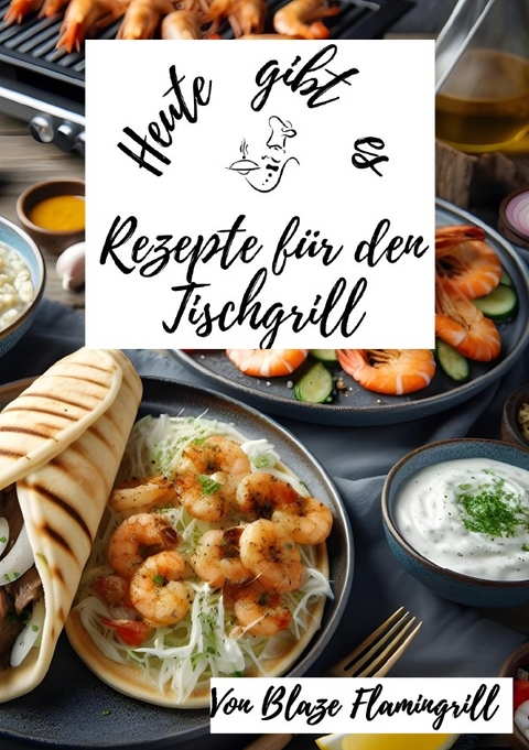 Heute gibt es / Heute gibt es - Rezepte für den Tischgrill - Blaze Flamingrill