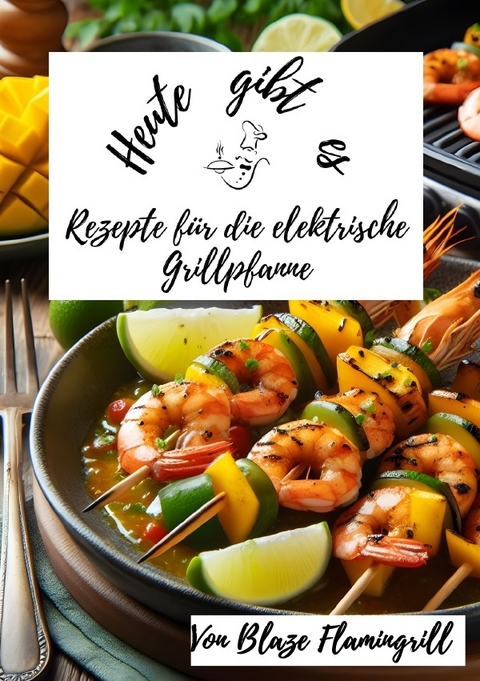 Heute gibt es / Heute gibt es - Rezepte für die Elektrische Grillpfanne - Blaze Flamingrill