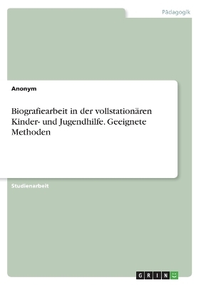 Biografiearbeit in der vollstationÃ¤ren Kinder- und Jugendhilfe. Geeignete Methoden -  Anonymous