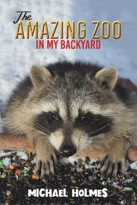 The Amazing Zoo in My Backyard - Michael Holmes