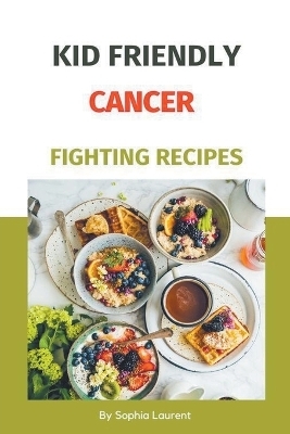 Kid Friendly Cancer Fighting Recipes - Sophia Laurent