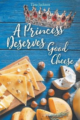 A Princess Deserves Good Cheese - Tina Jackson