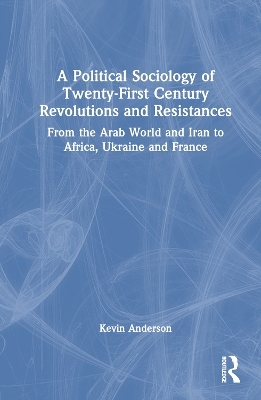 A Political Sociology of Twenty-First Century Revolutions and Resistances - Kevin B. Anderson