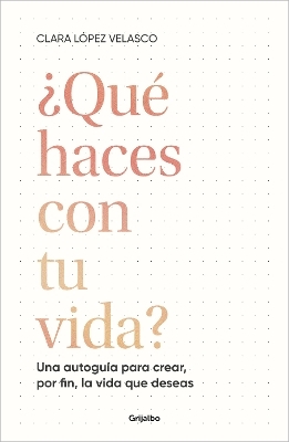 ¿Qué haces con tu vida?: Una autoguía para crear, por fin, la vida que deseas / What Are You Doing with Your Life? - Clara López Velasco